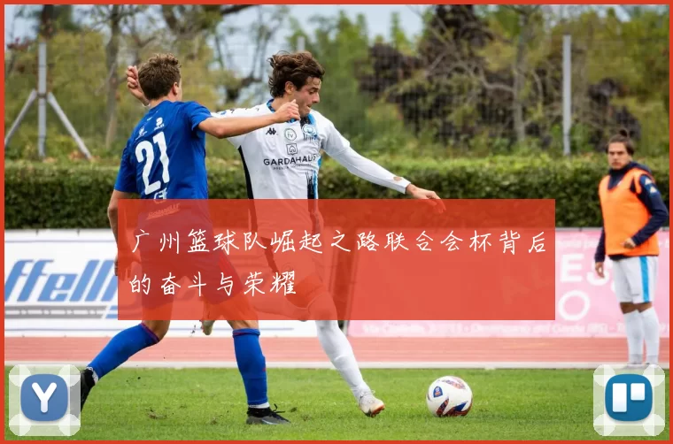 广州篮球队崛起之路联合会杯背后的奋斗与荣耀