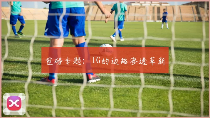 重磅专题：IG的边路渗透革新