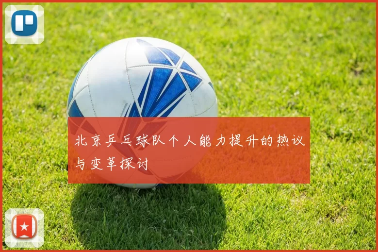 北京乒乓球队个人能力提升的热议与变革探讨