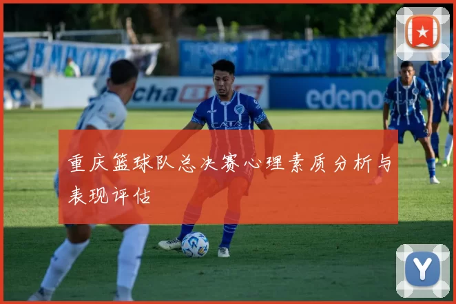 重庆篮球队总决赛心理素质分析与表现评估