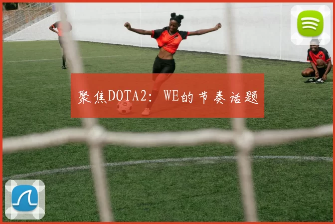 聚焦DOTA2：WE的节奏话题