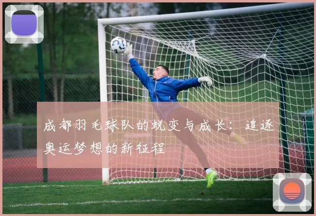 成都羽毛球队的蜕变与成长：追逐奥运梦想的新征程