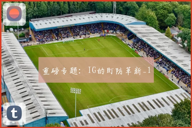 重磅专题：IG的盯防革新_1