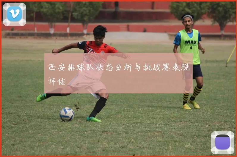 西安排球队状态分析与挑战赛表现评估