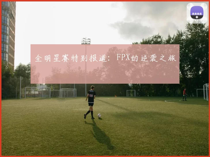 全明星赛特别报道：FPX的逆袭之旅