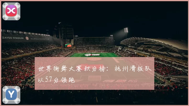 世界街舞大赛积分榜：杭州滑板队以57分领跑